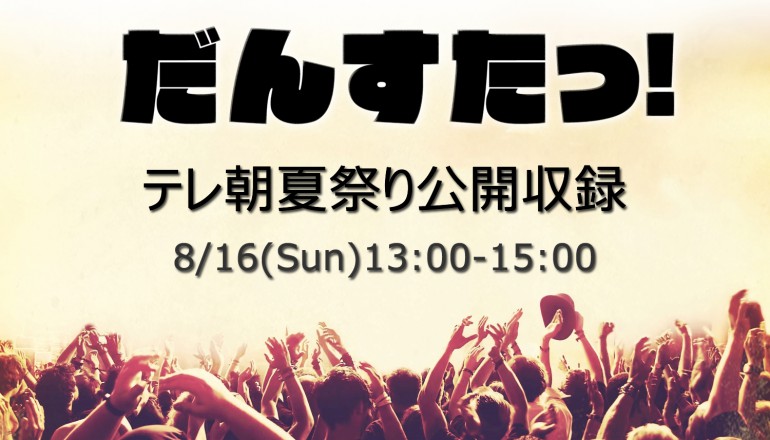 「だんすたっ！」テレ朝夏祭り公開収録